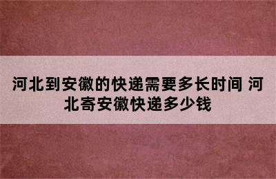 河北到安徽的快递需要多长时间 河北寄安徽快递多少钱
